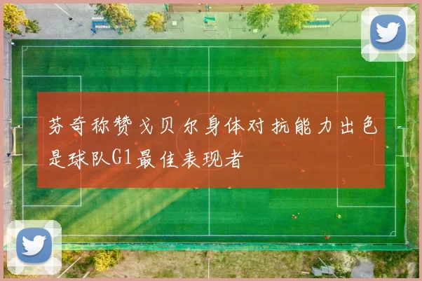 芬奇称赞戈贝尔身体对抗能力出色是球队G1最佳表现者