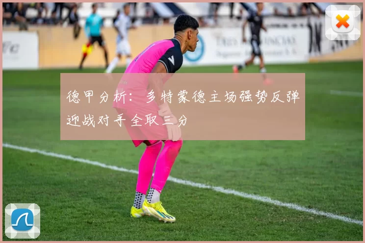 德甲分析：多特蒙德主场强势反弹迎战对手全取三分
